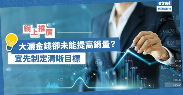 【轉型網上】大灑金錢卻未能提高銷量？網上推廣宜先制定清晰目標