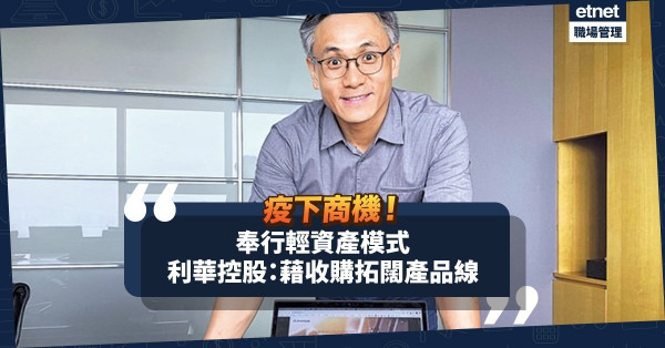 【疫下商機】收購股權、輸出管理！利華控股以「輕資產」模式擴張業務！