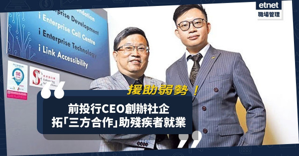 【援助弱勢】聯繫商界、慈善組織合作！前投行CEO辦社企助殘疾者就業