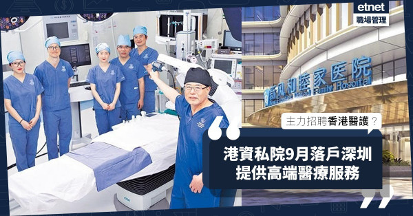 港資私院9月落戶深圳，提供高端醫療服務！主力招聘香港醫護？有幾多薪酬福利？