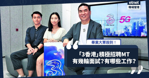 畢業大軍殺到！「3香港」積極招聘MT！有幾輪面試？有哪些工作範疇？