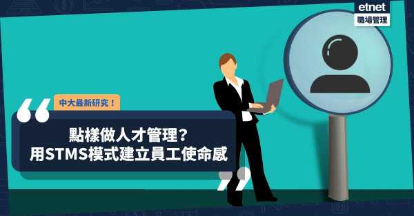 點樣做人才管理？中大最新研究：用STMS模式建立員工使命感！Apple都用呢招？