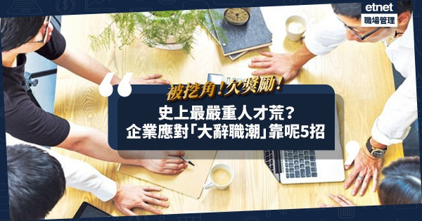 被挖角！欠獎勵！爆史上最嚴重人才荒？企業如何應對「大辭職潮」？