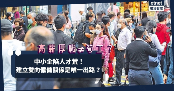 中小企求救！高薪厚職不再是「筍工」？建立雙向僱傭關係是留才唯一出路？