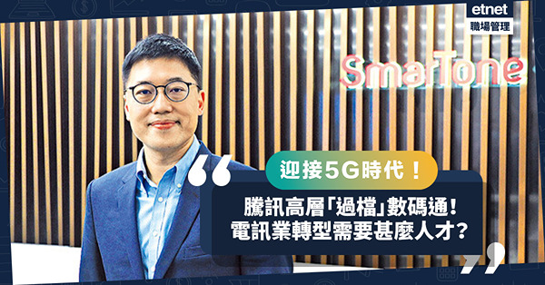 騰訊高層「過檔」數碼通！迎戰5G時代！電訊業轉型需要甚麼人才？要開發哪些範疇？