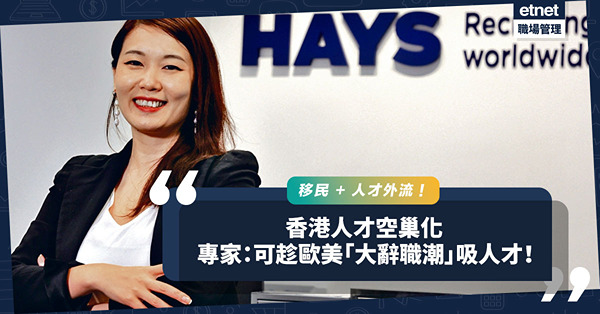 銀彈策略不再？香港人才空巢化！人力資源專家：可趁歐美「大辭職潮」吸人才！