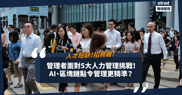 人才短缺！招聘難！管理者面對5大挑戰！AI、區塊鏈等如何讓人力資源管理變得更輕鬆精準？