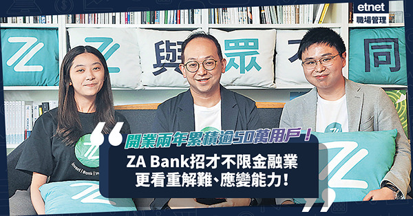 開業兩年累積逾50萬用戶！ZA Bank招才不限金融業！解難、應變能力更重要？