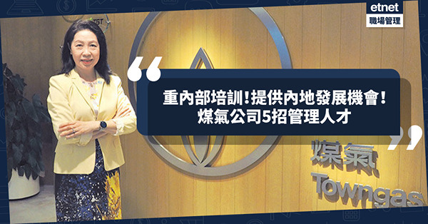 主力內部培訓！提供內地發展機會！煤氣公司5招管理人才：拓新世代眼界！