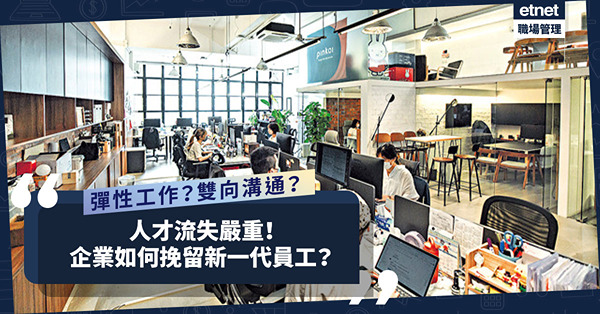 人才流失企業點挽留新一代員工？彈性工作、雙向溝通是關鍵！年輕員工還重視甚麼？