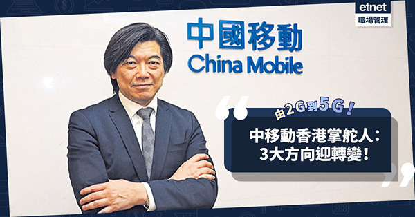 由2G到5G見證電訊業發展！中移動香港掌舵人：不斷求變應對市場需求！