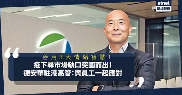 善用3大情緒智慧！疫下尋市場缺口突圍而出！德安華駐港高管：最重要是與員工一起應對