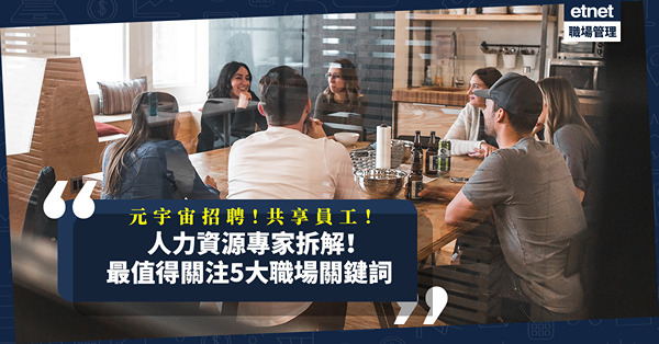 2023職場趨勢｜舊將回歸！元宇宙招聘！共享員工！人力資源專家拆解「最值得關注5大關鍵詞」