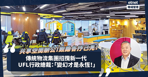共享空間辦公！鼓勵各抒己見！傳統物流集團招攬新一代，開拓網上商機！UFL行政總裁：「變幻才是永恆！」