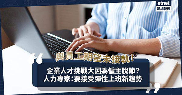 企業人才挑戰大因為僱主脫節？人力專家：接受彈性上班新趨勢、增加透明度迎Z世代需求