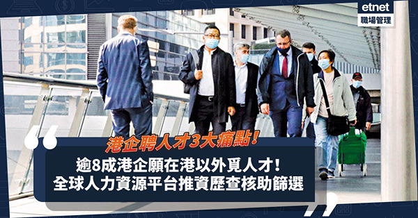 人才荒 | 港企聘人才3大痛點！調逾8成港企願在港以外覓自由工作者！全球人力資源平台推就職資歷查核功能助篩選