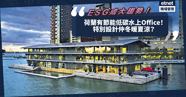 環保節能 | 在海中心上班？荷蘭有水上漂浮辦公室！節能低碳，應對氣候變遷，特別設計冬暖夏涼！