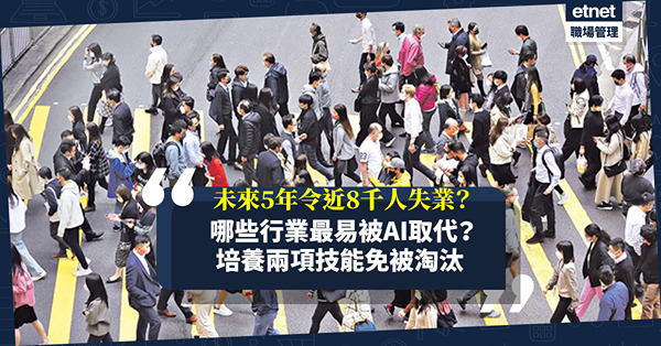 AI熱潮 | 未來5年近8,000人失業？邊幾個行業最易被AI取代「飯碗不保」？避免被淘汰，學與AI合作！要培養兩項技能