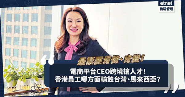 人才荒 | 電商平台CEO跨境搶人才：「揀蜶」最緊要肯做、肯變！香港員工哪些地方輸蝕台灣和馬來西亞？