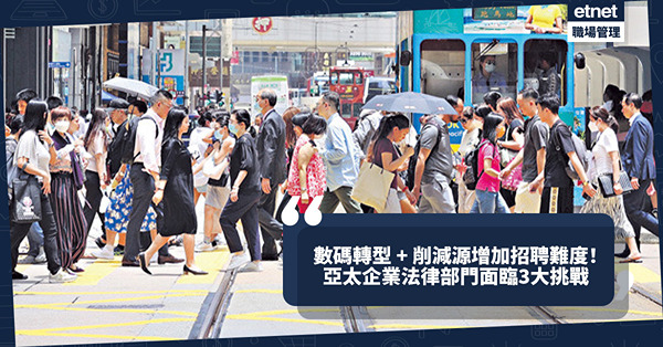 全球經濟不明朗，數碼轉型 + 削減資源增加招聘難度？亞太企業法律部門正面臨3大挑戰！