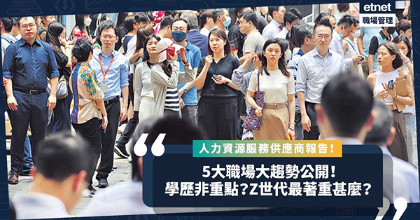 人才短缺 ︳ 人力資源服務供應商報告列5大職場新趨勢！僱主不再考慮學歷？Z世代最看重甚麼？