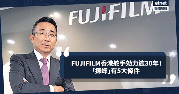 FUJIFILM香港舵手効力31年不言倦！分享「揀蟀」5大條件！鼓勵員工接受挑戰幫助成長