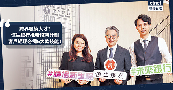 恒生招聘 | 客戶經理需求大增！恒生銀行推新招聘計劃跨行業吸納人才：必備6大軟技能！