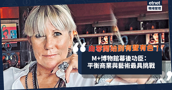M+博物館菜多元營運，由零開始到有聲有色！M+幕後功臣：平衡商業與藝術最具挑戰！