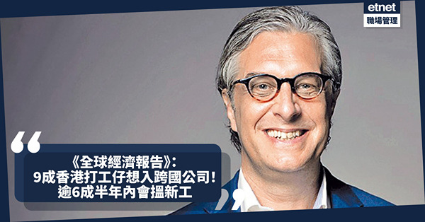 《全球經濟報告》：9成香港僱員希望加入跨國公司！逾6成半年內會搵新工