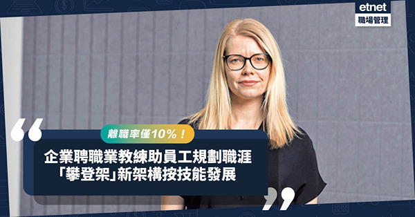 職涯規劃｜企業聘職業教練助員工規劃職涯！棄傳統「企業階梯」改「攀登架」架構，按技能發展！人力資源總監︰離職率僅10%