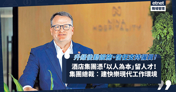 酒店集團憑「以人為本」留人才！升級後勤設施、信任支持僱員！如心集團總裁︰建快樂現代工作環境