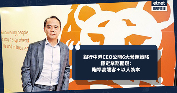 銀行中港CEO經歷多次逆境！公開6大團隊內部、對外營運策略！瞄準高端客＋以人為本成穩定業務關鍵