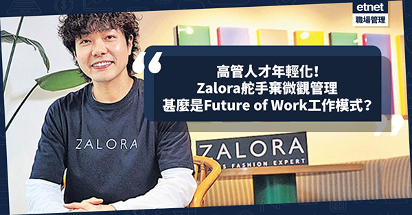 高管人才年輕化！34歲Zalora舵手棄微觀管理、推崇Future of Work！混合辦公模式、設心理健康假期強調員工福祉