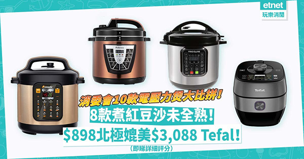 消委會測試 | 10款電壓力煲大比拼！8款煮紅豆沙未全熟！$898北極牌拍得住$3,088法國特福！邊款烹調表現最好？最慳電易用？（即睇詳細評分）