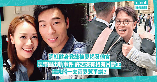網紅健身教練被妻當場揭發偷食 娛樂圈出軌事件回顧：許志安有相有片斷正、譚詠麟一夫兩妻惹爭議？