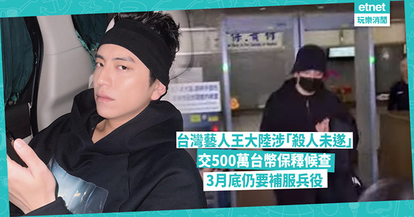 台灣藝人王大陸涉「殺人未遂」避開羈押，以500萬台幣保釋候查，仍逃不過3月底補服兵役