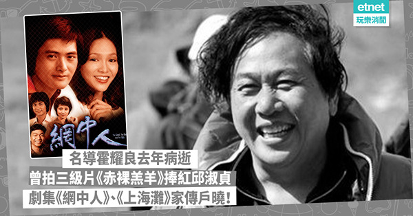名導霍耀良去年病逝，終年68歲 曾拍三級片《赤裸羔羊》捧紅邱淑貞 多套劇集《網中人》、《上海灘》家傳戶曉