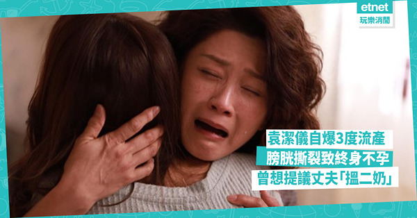 袁潔儀自爆三度流產經歷，膀胱撕裂導致終身不孕，曾想讓丈夫「搵二奶」