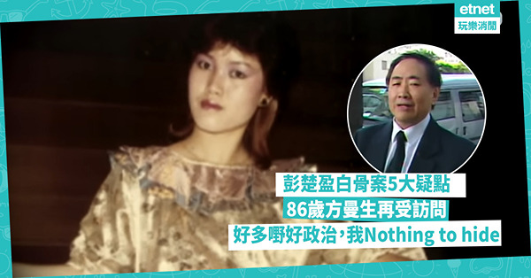 真相猜情尋｜揭彭楚盈白骨案5大疑點，86歲方曼生再受訪問：好多嘢好政治，我nothing to hide