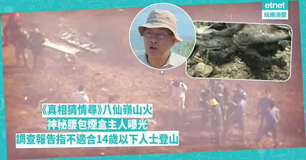 真相猜情尋｜八仙嶺山火：神秘腰包煙盒主人曝光，調查報告指不適合14歲以下人士登山