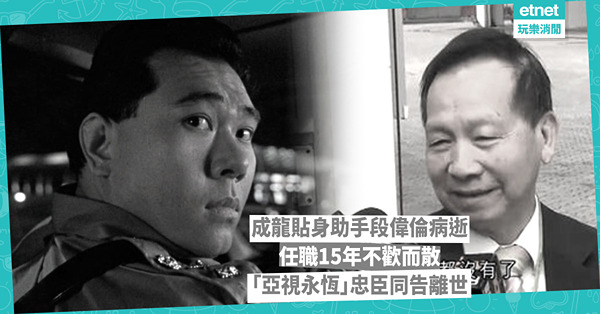 成龍貼身助手段偉倫病逝，任職15年不歡而散，「亞視永恒」忠臣...