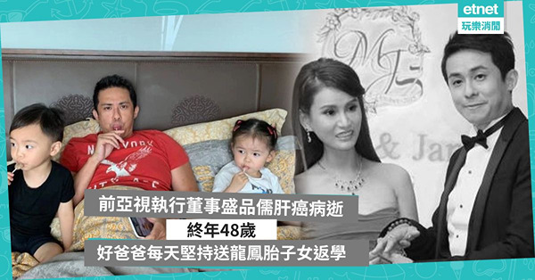 前亞視執行董事盛品儒肝癌病逝，終年48歲 好爸爸每天堅持送龍...