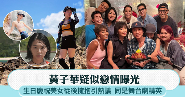 黃子華疑似戀情曝光，生日慶祝美女「從後擁抱」引熱議，同是舞台...