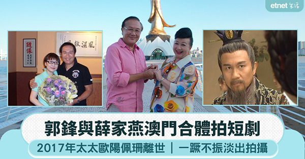 郭鋒與薛家燕澳門拍《十月初五》續集？2017年喪妻後一蹶不振 淡出幕前 被家燕姐打動復出