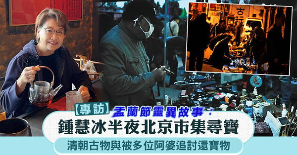 【專訪】盂蘭節靈異故事:鍾慧冰半夜北京巿集尋寶，清朝古物與被...