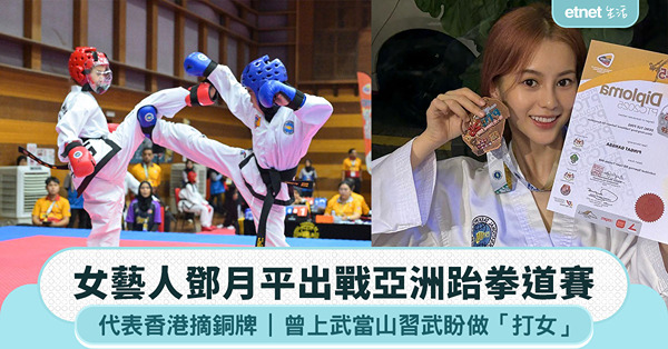 女藝人鄧月平出戰亞洲跆拳道賽，代表香港摘銅牌，曾上武當山習武盼做「打女」
