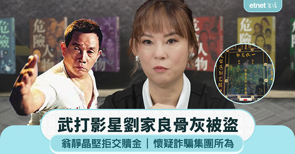 武打影星劉家良骨灰被盜，翁靜晶懷疑跟詐騙集團有關，堅拒交贖金