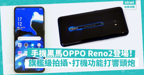 【手機黑馬】OPPO正式進軍香港！全新 Reno2旗艦級拍攝、打機系統打響頭炮 
