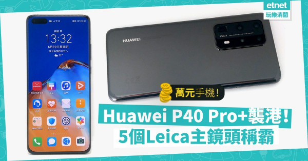 【萬元手機】Huawei P40 Pro+強勢襲港！八核處理器＋5個Leica主鏡頭稱霸！