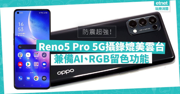 【攝力超班】Reno5 Pro 5G備AI、RGB留色攝錄功能、防震媲美雲台，玩味level up！